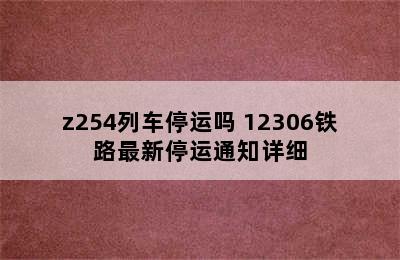 z254列车停运吗 12306铁路最新停运通知详细